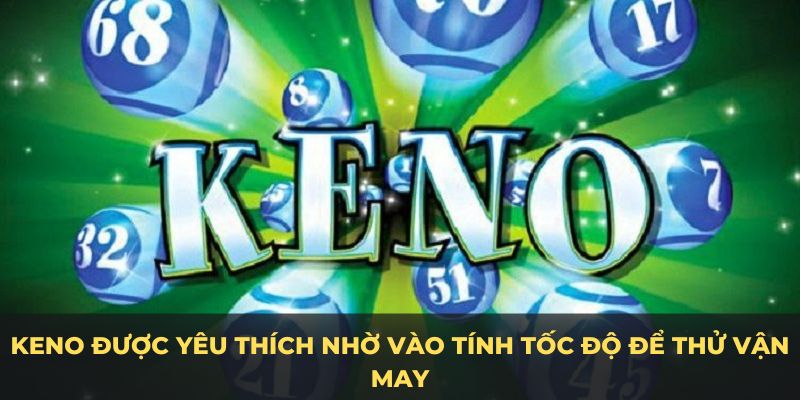 Keno được yêu thích nhờ vào tính tốc độ để thử vận may